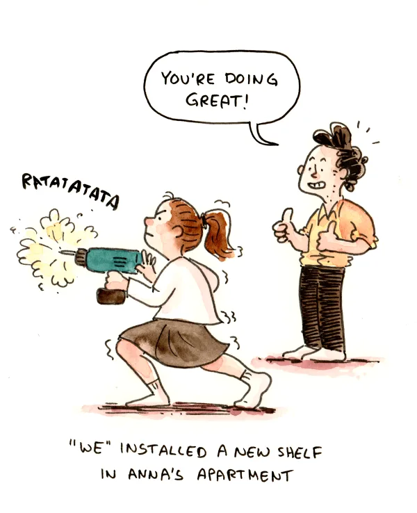 At one point I held a thing against the wall for like five seconds. Anna did everything else herself. We're living the beginning of the end of the patriarchy over here!